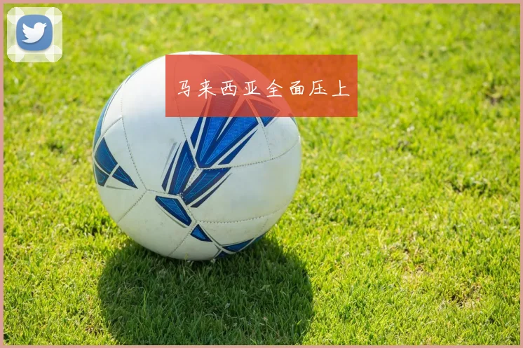 马来西亚全面压上